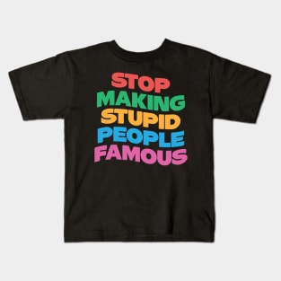 Stop Making Stupid People Famous Kids T-Shirt